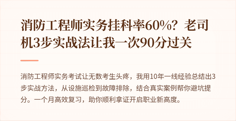 消防工程师实务挂科率60%？老司机3步实战法让我一次90分过关