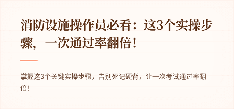 消防设施操作员必看：这3个实操步骤，一次通过率翻倍！