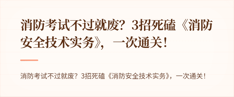 消防考试不过就废？3招死磕《消防安全技术实务》，一次通关！