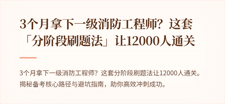 3个月拿下一级消防工程师？这套「分阶段刷题法」让12000人通关