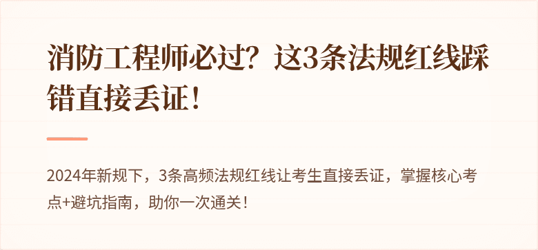 消防工程师必过？这3条法规红线踩错直接丢证！