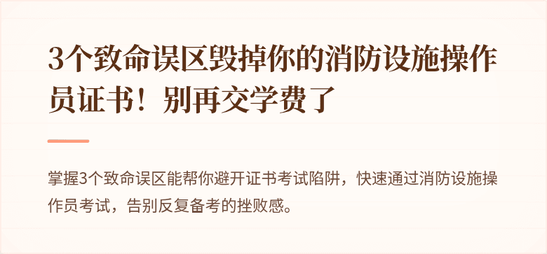 3个致命误区毁掉你的消防设施操作员证书！别再交学费了