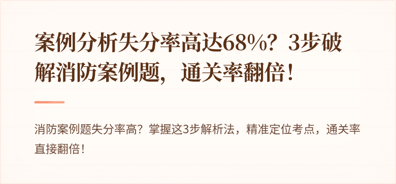 案例分析失分率高达68%？3步破解消防案例题，通关率翻倍！