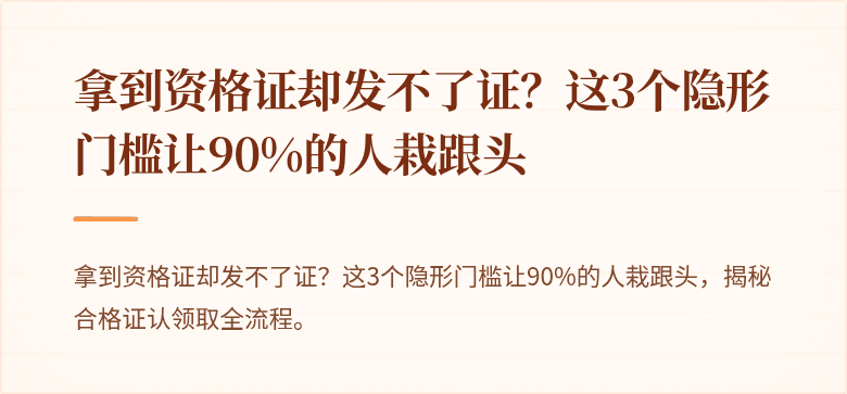 拿到资格证却发不了证？这3个隐形门槛让90%的人栽跟头