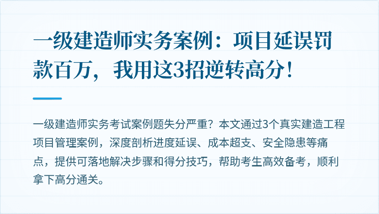 一级建造师实务案例：项目延误罚款百万，我用这3招逆转高分！