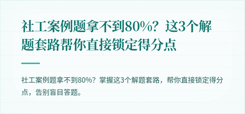 社工案例题拿不到80%?这3个解题套路帮你直接锁定得分点