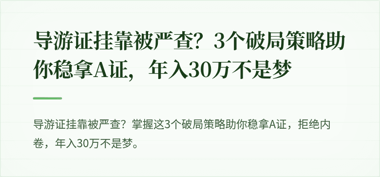 导游证挂靠被严查?3个破局策略助你稳拿A证,年入30万不是梦