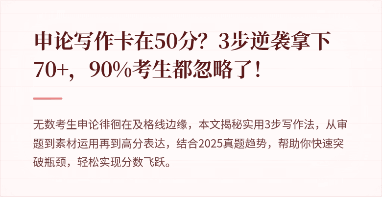 申论写作卡在50分？3步逆袭拿下70+，90%考生都忽略了！