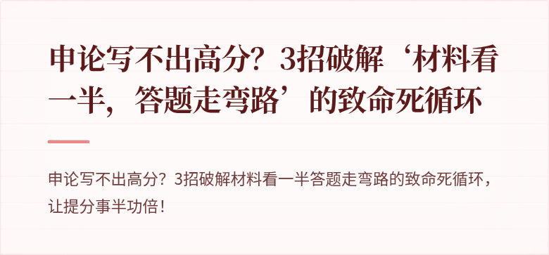申论写不出高分？3招破解‘材料看一半，答题走弯路’的致命死循环