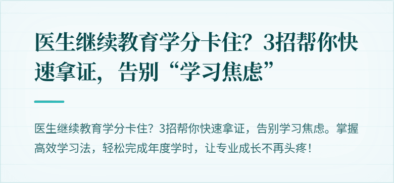 医生继续教育学分卡住？3招帮你快速拿证，告别“学习焦虑”