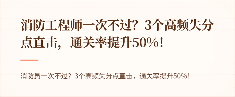 消防工程师一次不过？3个高频失分点直击，通关率提升50%！