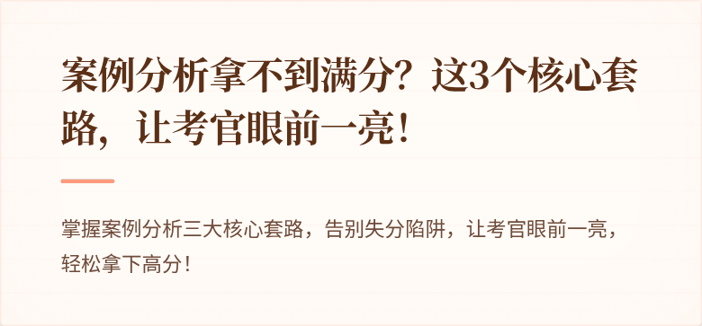 案例分析拿不到满分？这3个核心套路，让考官眼前一亮！