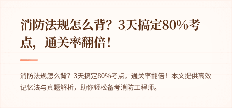 消防法规怎么背？3天搞定80%考点，通关率翻倍！