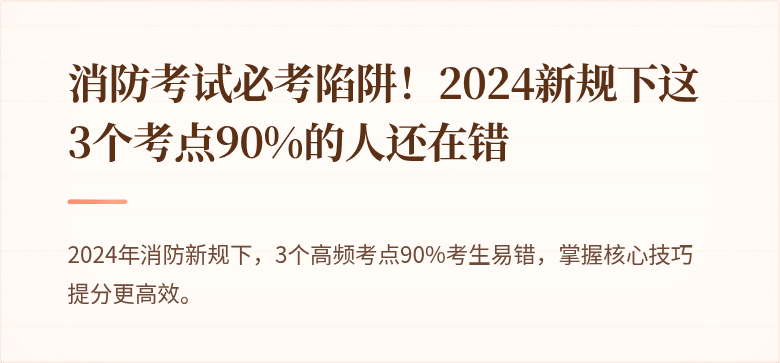 消防考试必考陷阱！2024新规下这3个考点90%的人还在错