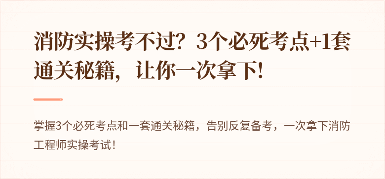 消防实操考不过？3个必死考点+1套通关秘籍，让你一次拿下!