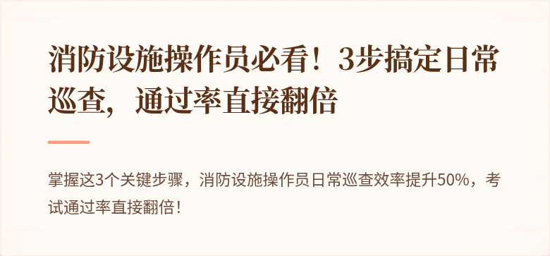 消防设施操作员必看！3步搞定日常巡查，通过率直接翻倍