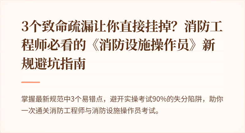 3个致命疏漏让你直接挂掉？消防工程师必看的《消防设施操作员》新规避坑指南