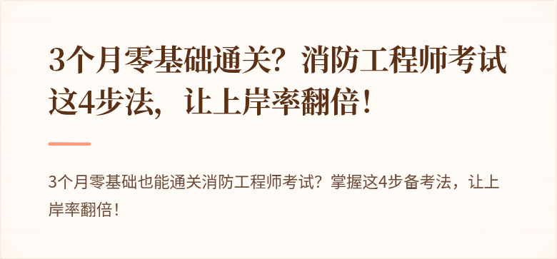 3个月零基础通关？消防工程师考试这4步法，让上岸率翻倍！