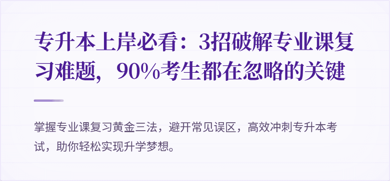 专升本上岸必看:3招破解专业课复习难题,90%考生都在忽略的关键