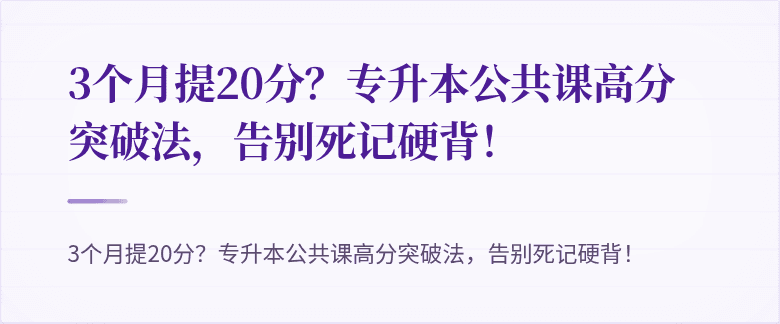 3个月提20分?专升本公共课高分突破法,告别死记硬背!