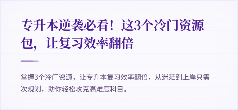 专升本逆袭必看！这3个冷门资源包，让复习效率翻倍