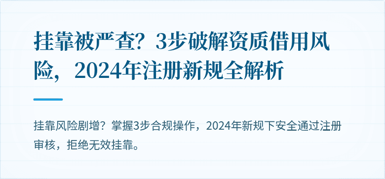 挂靠被严查?3步破解资质借用风险,2024年注册新规全解析