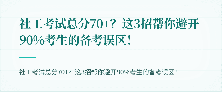 社工考试总分70+？这3招帮你避开90%考生的备考误区！