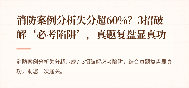 消防案例分析失分超60%？3招破解‘必考陷阱’，真题复盘显真功