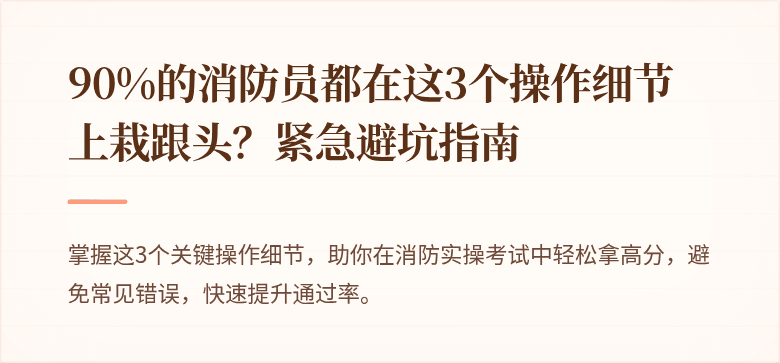 90%的消防员都在这3个操作细节上栽跟头？紧急避坑指南