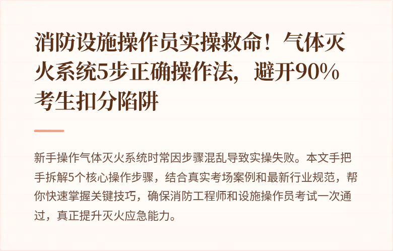 消防设施操作员实操救命！气体灭火系统5步正确操作法，避开90%考生扣分陷阱