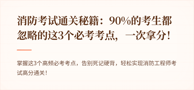 消防考试通关秘籍：90%的考生都忽略的这3个必考考点，一次拿分！