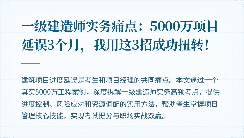 一级建造师实务痛点:5000万项目延误3个月,我用这3招成功扭转!
