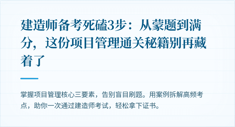 建造师备考死磕3步：从蒙题到满分，这份项目管理通关秘籍别再藏着了