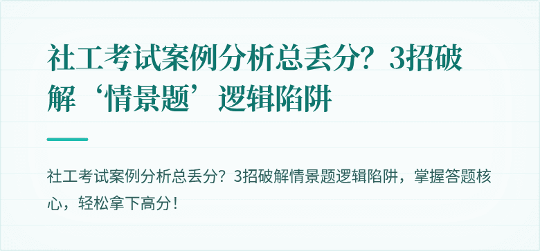 社工考试案例分析总丢分?3招破解‘情景题’逻辑陷阱