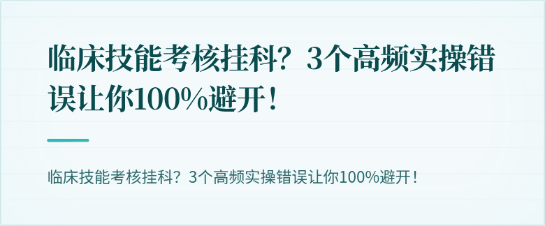 临床技能考核挂科？3个高频实操错误让你100%避开！