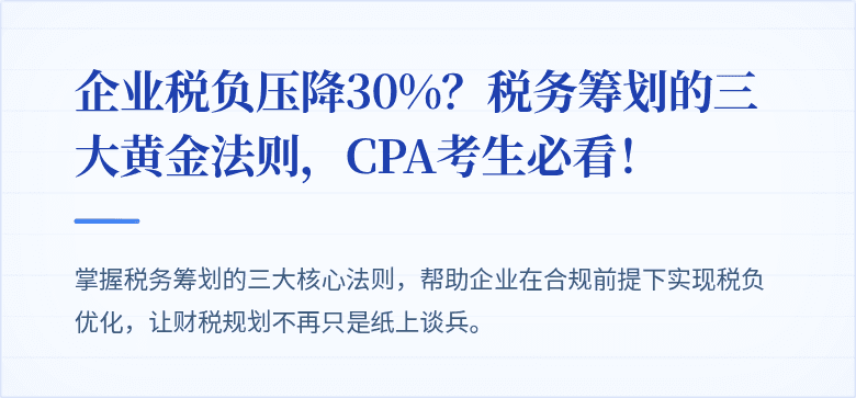 企业税负压降30%?税务筹划的三大黄金法则,CPA考生必看!