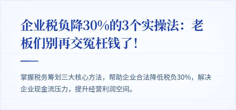 企业税负降30%的3个实操法:老板们别再交冤枉钱了!