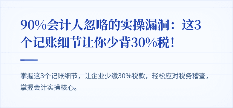 90%会计人忽略的实操漏洞:这3个记账细节让你少背30%税!