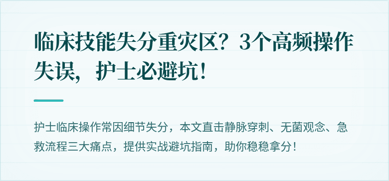 临床技能失分重灾区？3个高频操作失误，护士必避坑！