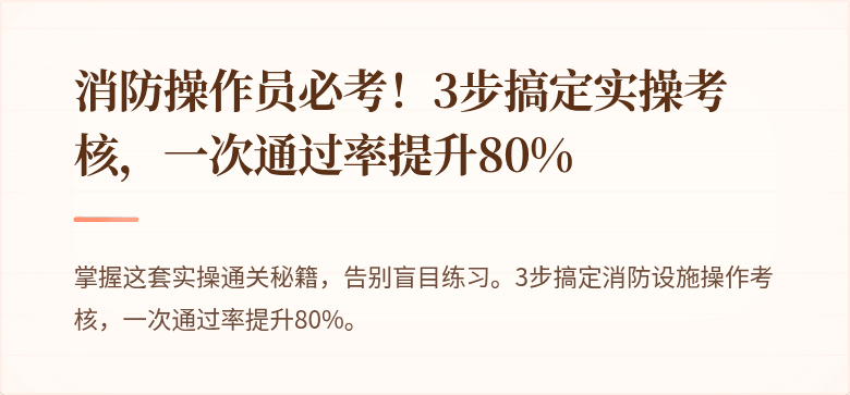 消防操作员必考！3步搞定实操考核，一次通过率提升80%