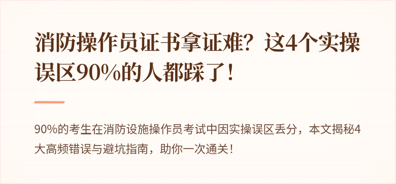 消防操作员证书拿证难？这4个实操误区90%的人都踩了！