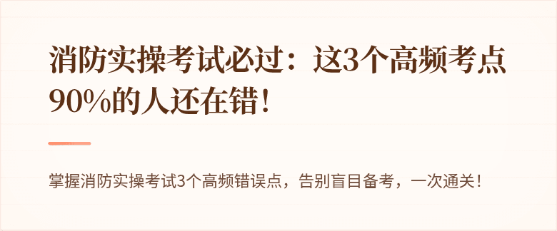 消防实操考试必过：这3个高频考点90%的人还在错！