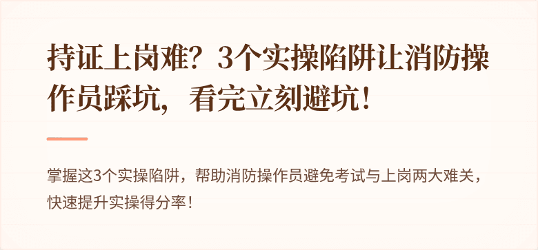 持证上岗难？3个实操陷阱让消防操作员踩坑，看完立刻避坑！