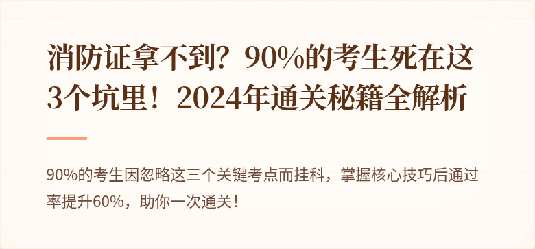 消防证拿不到？90%的考生死在这3个坑里！2024年通关秘籍全解析