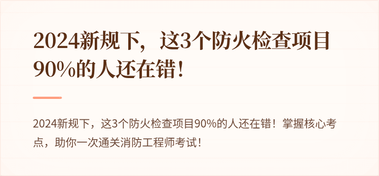 2024新规下，这3个防火检查项目90%的人还在错！