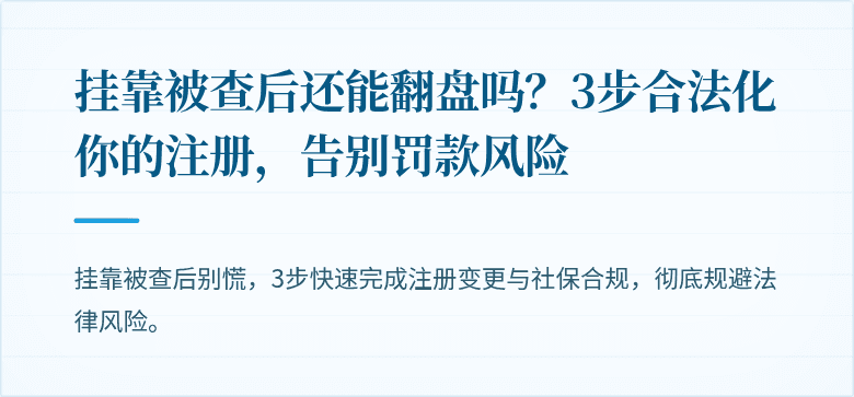 挂靠被查后还能翻盘吗?3步合法化你的注册,告别罚款风险