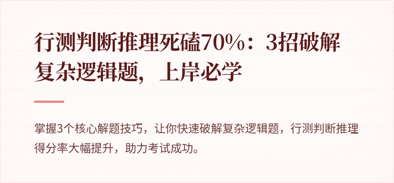 行测判断推理死磕70%：3招破解复杂逻辑题，上岸必学