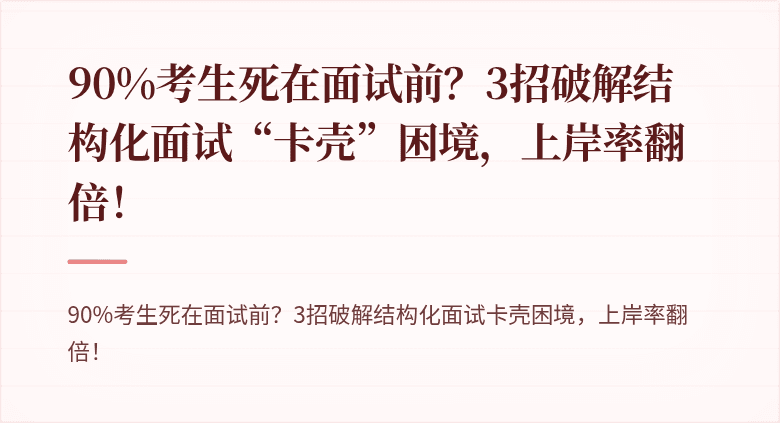 90%考生死在面试前？3招破解结构化面试“卡壳”困境，上岸率翻倍！