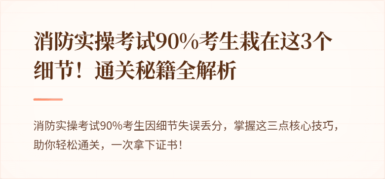 消防实操考试90%考生栽在这3个细节！通关秘籍全解析