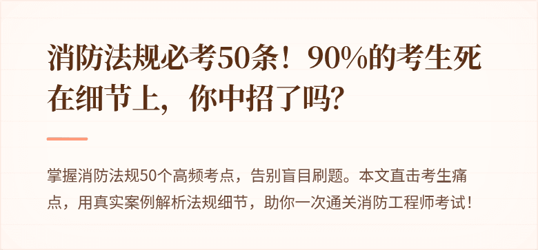 消防法规必考50条！90%的考生死在细节上，你中招了吗？